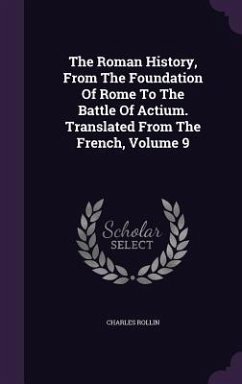 The Roman History, From The Foundation Of Rome To The Battle Of Actium. Translated From The French, Volume 9 - Rollin, Charles