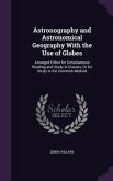 Astronography and Astronomical Geography With the Use of Globes: Arranged Either for Simultaneous Reading and Study in Classes, Or for Study in the Co