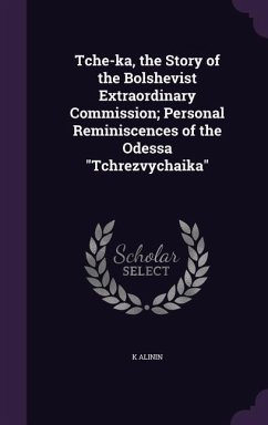 Tche-ka, the Story of the Bolshevist Extraordinary Commission; Personal Reminiscences of the Odessa Tchrezvychaika - Alinin, K.