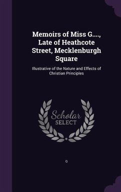 Memoirs of Miss G...., Late of Heathcote Street, Mecklenburgh Square: Illustrative of the Nature and Effects of Christian Principles - G.