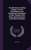 The Election law, Being Chapter 17 of the Consolidated Laws, Containing Amendments of 1916, Together With Notes and Instructions and Political Calenda