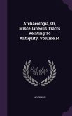 Archaeologia, Or, Miscellaneous Tracts Relating To Antiquity, Volume 14