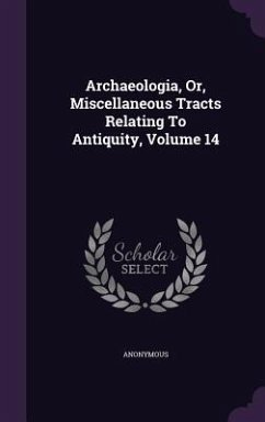 Archaeologia, Or, Miscellaneous Tracts Relating To Antiquity, Volume 14 - Anonymous