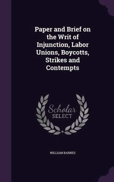 Paper and Brief on the Writ of Injunction, Labor Unions, Boycotts, Strikes and Contempts Paper and Brief on the Writ of Injunction, Labor Unions, Boycotts, Strikes and Contempts