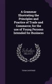 A Grammar Illustrating the Principles and Practice of Trade and Commerce; for the use of Young Persons Intended for Business
