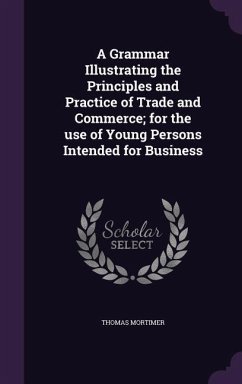 A Grammar Illustrating the Principles and Practice of Trade and Commerce; for the use of Young Persons Intended for Business - Mortimer, Thomas