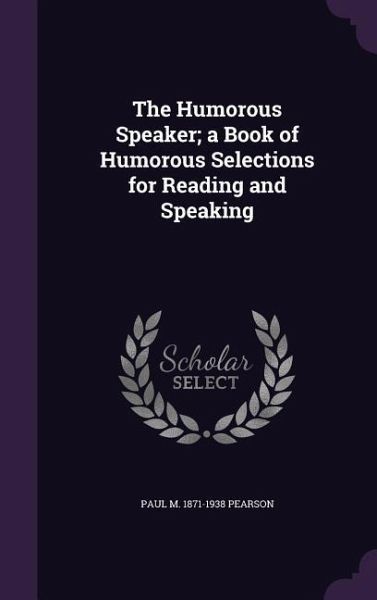 The Humorous Speaker; a Book of Humorous Selections for Reading and Speaking The Humorous Speaker; a Book of Humorous Selections for Reading and Speaking