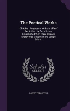 The Poetical Works: Of Robert Fergusson, With the Life of the Author. by David Irving. Embellished With Three Elegant Engravings. Chapman - Fergusson, Robert