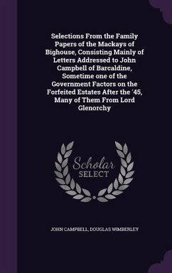 Selections From the Family Papers of the Mackays of Bighouse, Consisting Mainly of Letters Addressed to John Campbell of Barcaldine, Sometime one of t - Campbell, John; Wimberley, Douglas