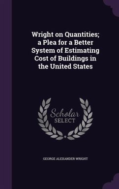 Wright on Quantities; a Plea for a Better System of Estimating Cost of Buildings in the United States - Wright, George Alexander