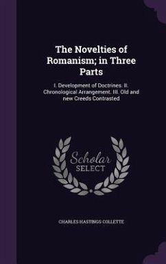 The Novelties of Romanism; in Three Parts: I. Development of Doctrines. II. Chronological Arrangement. III. Old and new Creeds Contrasted - Collette, Charles Hastings