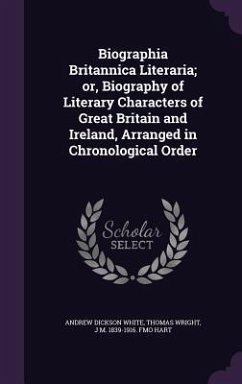 Biographia Britannica Literaria; or, Biography of Literary Characters of Great Britain and Ireland, Arranged in Chronological Order - White, Andrew Dickson; Wright, Thomas; Hart, J M Fmo