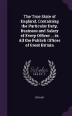 The True State of England, Containing the Particular Duty, Business and Salary of Every Officer ... in All the Publick Offices of Great Britain
