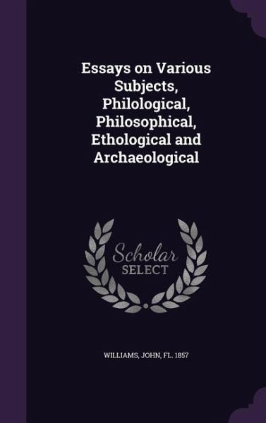Essays on Various Subjects, Philological, Philosophical, Ethological and Archaeological Essays on Various Subjects, Philological, Philosophical, Ethological and Archaeological