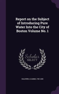 Report on the Subject of Introducing Pure Water Into the City of Boston Volume No. 1 - Baldwin, Loammi