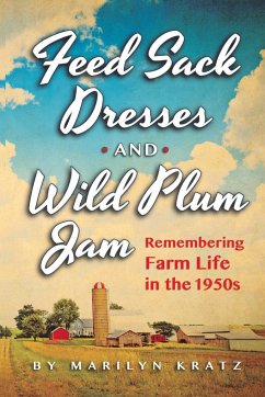 Feedsack Dresses and Wild Plum Jam Remembering Farm Life in the 1950s - Kratz, Marilyn