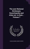 The new National Dictionary, Encyclopedia and Atlas rev. to Date .. Volume 7