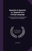 Spanish in Spanish, or, Spanish as a Living Language: A Practical Method of Making Spanish the Means of its own Mastery