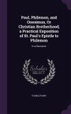 Paul, Philemon, and Onesimus, Or Christian Brotherhood; a Practical Exposition of St. Paul's Epistle to Philemon: In a Discourse