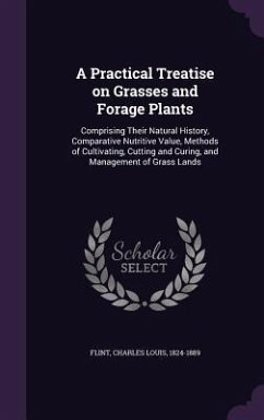 A Practical Treatise on Grasses and Forage Plants: Comprising Their Natural History, Comparative Nutritive Value, Methods of Cultivating, Cutting an