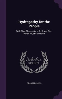 Hydropathy for the People: With Plain Observations On Drugs, Diet, Water, Air, and Exercise - Horsell, William