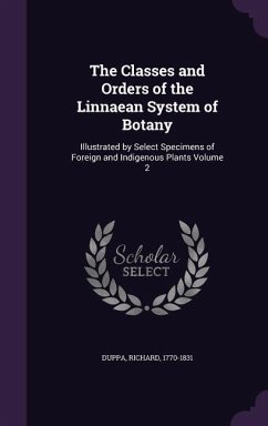 The Classes and Orders of the Linnaean System of Botany: Illustrated by Select Specimens of Foreign and Indigenous Plants Volume 2 - Duppa, Richard