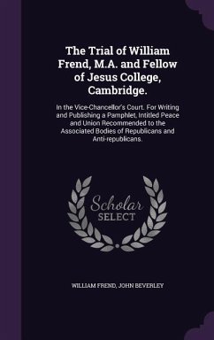 The Trial of William Frend, M.A. and Fellow of Jesus College, Cambridge. - Frend, William; Beverley, John