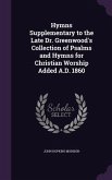 Hymns Supplementary to the Late Dr. Greenwood's Collection of Psalms and Hymns for Christian Worship Added A.D. 1860