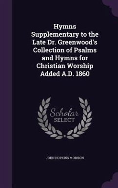 Hymns Supplementary to the Late Dr. Greenwood's Collection of Psalms and Hymns for Christian Worship Added A.D. 1860 - Morison, John Hopkins