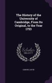 The History of the University of Cambridge, From Its Original, to the Year 1753