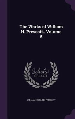 The Works of William H. Prescott.. Volume 5 - Prescott, William Hickling