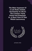 The Main Argument Of A Late Book, Intitled, Christianity As Old As The Creation, Fairly Stated And Examined. Or, A Short View Of That Whole Controvers