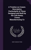 A Treatise on Cranes. Descriptive Particularly of Those Designed and Built by the Yale & Towne Manufacturing Co