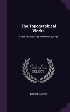 The Topographical Works: A Tour Through The Northern Counties - Warner, Richard