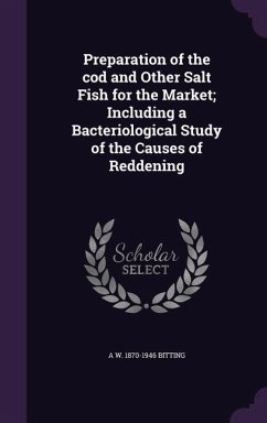 Preparation of the cod and Other Salt Fish for the Market; Including a Bacteriological Study of the Causes of Reddening - Bitting, A. W.