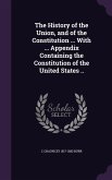 The History of the Union, and of the Constitution ... With ... Appendix Containing the Constitution of the United States ..