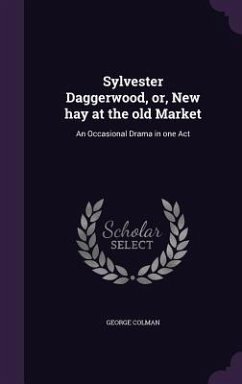 Sylvester Daggerwood, or, New hay at the old Market: An Occasional Drama in one Act - Colman, George