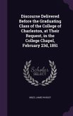 Discourse Delivered Before the Graduating Class of the College of Charleston, at Their Request, in the College Chapel, February 23d, 1851