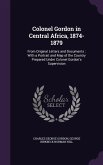 Colonel Gordon in Central Africa, 1874-1879: From Original Letters and Documents: With a Portrait and Map of the Country Prepared Under Colonel Gordon