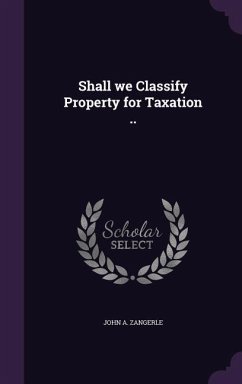 Shall we Classify Property for Taxation .. - Zangerle, John A.