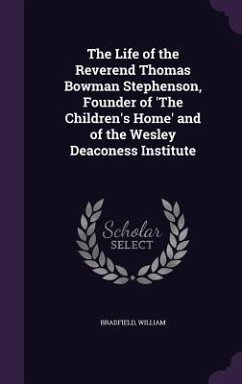 The Life of the Reverend Thomas Bowman Stephenson, Founder of 'The Children's Home' and of the Wesley Deaconess Institute - William, Bradfield