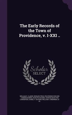 The Early Records of the Town of Providence, v. I-XXI .. - Clarke, William E.; Field, Edward; Commissioners, Providence Record