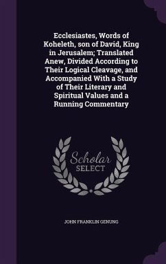 Ecclesiastes, Words of Koheleth, son of David, King in Jerusalem; Translated Anew, Divided According to Their Logical Cleavage, and Accompanied With a Study of Their Literary and Spiritual Values and a Running Commentary - Genung, John Franklin