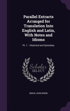 Parallel Extracts Arranged for Translation Into English and Latin, With Notes and Idioms: Pt. 1. - Historical and Epistolary - Edwin, Nixon John