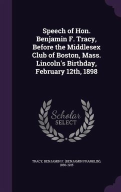 Speech of Hon. Benjamin F. Tracy, Before the Middlesex Club of Boston, Mass. Lincoln's Birthday, February 12th, 1898