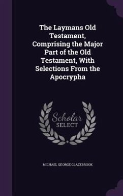 The Laymans Old Testament, Comprising the Major Part of the Old Testament, With Selections From the Apocrypha - Glazebrook, Michael George