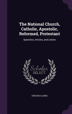 The National Church, Catholic, Apostolic, Reformed, Protestant - Clarke, Edward