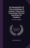 An Examination Of The Lord Bishop Of London's Discourses Concerning The Use And Intent Of Prophecy