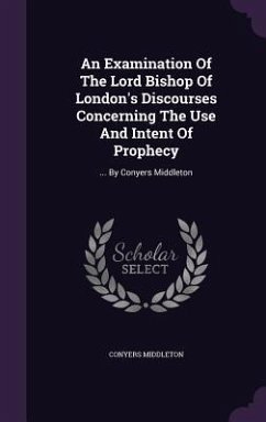 An Examination Of The Lord Bishop Of London's Discourses Concerning The Use And Intent Of Prophecy - Middleton, Conyers