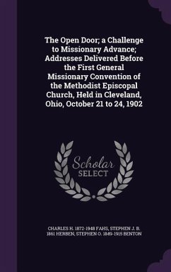 The Open Door; a Challenge to Missionary Advance; Addresses Delivered Before the First General Missionary Convention of the Methodist Episcopal Church - Fahs, Charles H.; Herben, Stephen J. B.; Benton, Stephen O.
